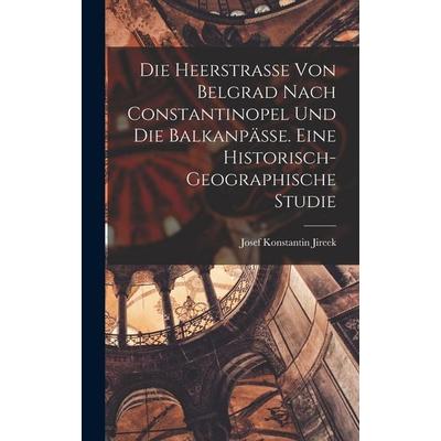 Die Heerstrasse Von Belgrad Nach Constantinopel Und Die Balkanpässe. Eine Historisch-geographische Studie, Gebundene Ausgabe von , Legare Street