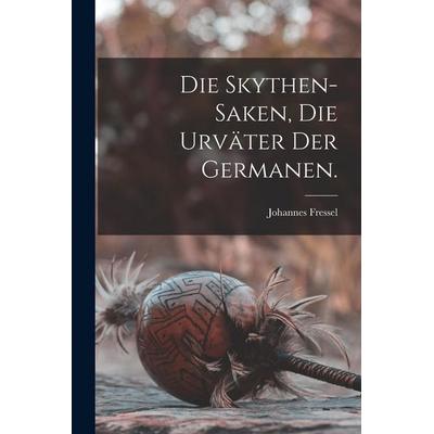 Die Skythen-Saken, die Urväter der Germanen., Taschenbuch von Johannes Fressel, Legare Street Press, 978-1-01-624035-2