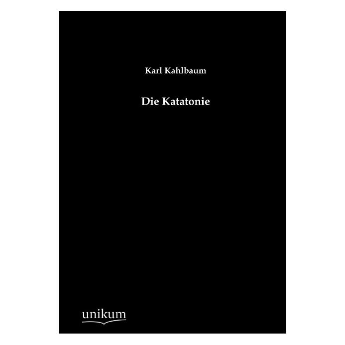 Unikum Die Katatonie (Deutsch, Softcover, Karl Kahlbaum) (55489960)