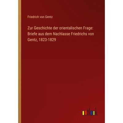 Zur Geschichte der orientalischen Frage: Briefe aus dem Nachlasse Friedrichs von Gentz, 1823-1829, Taschenbuch von Friedrich Gentz, Outlook,