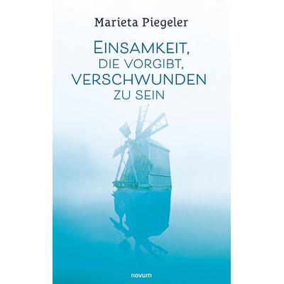Einsamkeit, die vorgibt, verschwunden zu sein, Taschenbuch von Marieta Piegeler, Novum Verlag, 978-3-99107-584-4