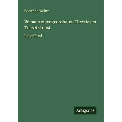 Versuch einer geordneten Theorie der Tonsetzkunst, Taschenbuch von Gottfried Weber, Antigonos Verlag, 978-3-563-47016-9