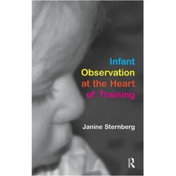 Infant Observation At The Heart Of Training, Ratgeber von Janine Sternberg