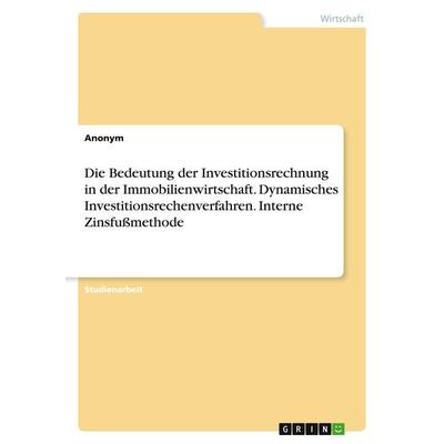 Die Bedeutung der Investitionsrechnung in der Immobilienwirtschaft. Dynamisches Investitionsrechenverfahren. Interne Zinsfußmethode, Taschenbuch von