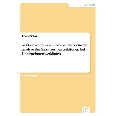Auktionsverfahren: Eine spieltheoretische Analyse des Einsatzes von Auktionen bei Unternehmensverkäufen, Taschenbuch von Ronny Schaa, GRIN,