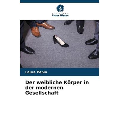 Der weibliche Körper in der modernen Gesellschaft, Taschenbuch von Laure Pepin, Verlag Unser Wissen, 978-620-9-64618-8