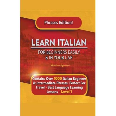 Learn Italian For Beginners Easily and In Your Car Phrases Edition! Contains Over 1000 Italian Beginner & Intermediate Phrases, Taschenbuch von