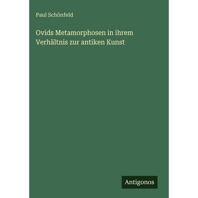 Ovids Metamorphosen in ihrem Verhältnis zur antiken Kunst, Gebundene Ausgabe von Paul Schönfeld, Antigonos Verlag, 978-3-386-41880-5