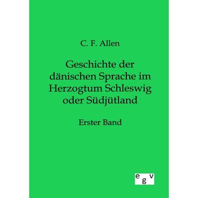 Geschichte der dänischen Sprache im Herzogtum Schleswig oder Südjütland, Taschenbuch von C. F. Allen, Europäischer Geschichtsverlag, 978-3-86382-806-6