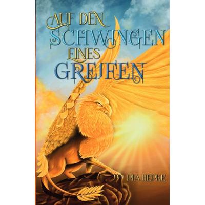 Auf den Schwingen eines Greifen, Taschenbuch von Pia Hepke, Epubli, 978-3-7598-9825-8