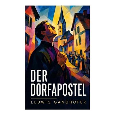 Der Dorfapostel, Taschenbuch von Ludwig Ganghofer, E-artnow, 978-80-273-6039-0