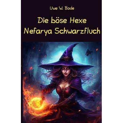 Die böse Hexe Nefarya Schwarzfluch, Taschenbuch von Uwe W. Bode, Epubli, 978-3-7584-9921-0
