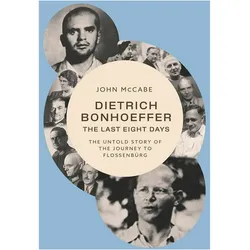 Dietrich Bonhoeffer  The Last Eight Days  The Untold Story of the Journey to Flossenbürg, Ratgeber von John Mccabe