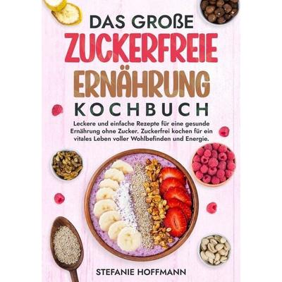 Das große Zuckerfreie Ernährung Kochbuch, Taschenbuch von Stefanie Hoffmann, Tolino Media, 978-3-7592-2406-4