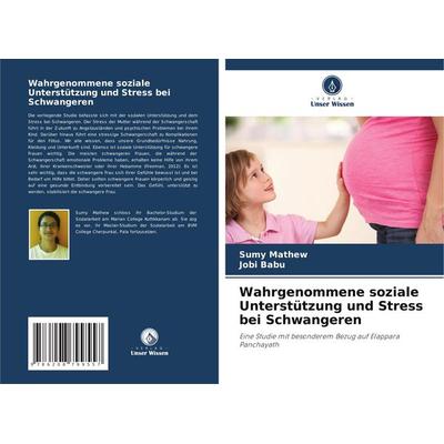 Wahrgenommene soziale Unterstützung und Stress bei Schwangeren, Taschenbuch von Sumy Mathew,Jobi Babu, Verlag Unser Wissen, 978-620-8-79955-7