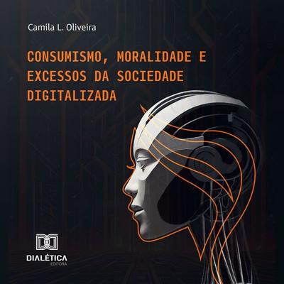 Consumismo, Moralidade e Excessos da Sociedade Digitalizada - Camila Leite Coura Mariano de Oliveira, Audio, 9786527011958