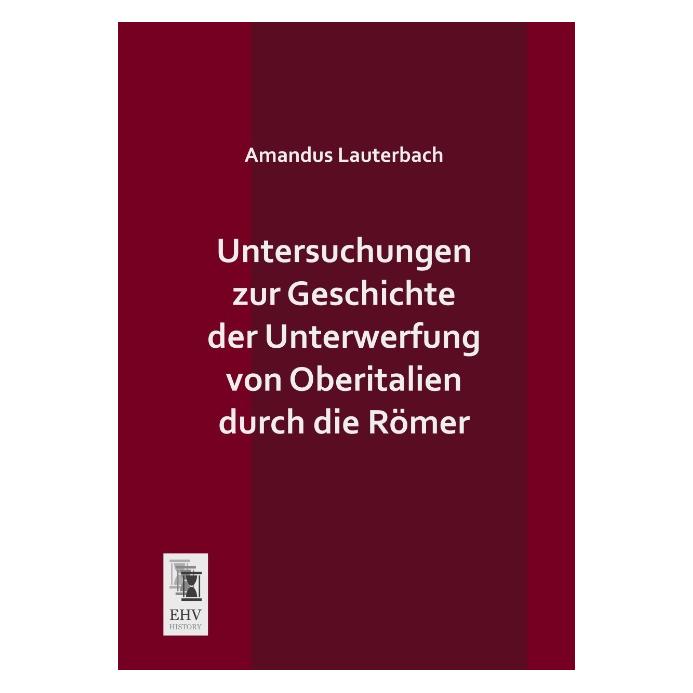EHV-History Untersuchungen zur Geschichte der Unterwerfung von Oberitalien durch die Römer (Deutsch, Softcover, Amandus Lauterbach) (35215648)