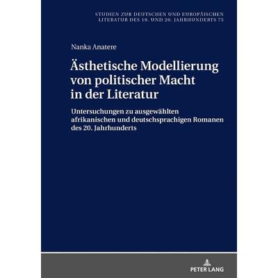 Ästhetische Modellierung von politischer Macht in der Literatur, Gebundene Ausgabe von Nanka Anatere, Peter Lang GmbH, Internationaler Verlag der