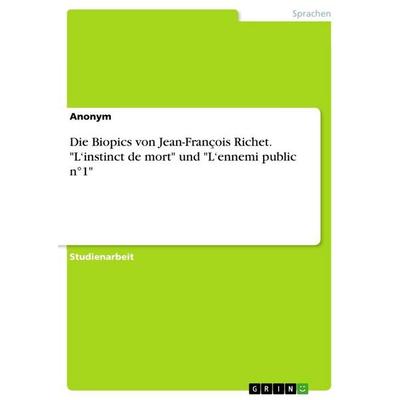 Die Biopics von Jean-François Richet. 'L'instinct de mort' und 'L'ennemi public n°1'; Taschenbuch von Anonymous, GRIN, 978-3-346-66612-3