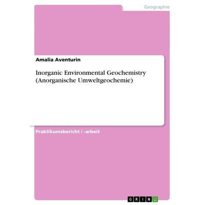 Inorganic Environmental Geochemistry(Anorganische Umweltgeochemie), Taschenbuch von Amalia Aventurin, GRIN, 978-3-656-64462-0