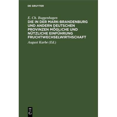 Die in der Mark-Brandenburg und andern deutschen Provinzen mögliche und nützliche Einführung Fruchtwechselwirthschaft, Gebundene Ausgabe von E. Ch.