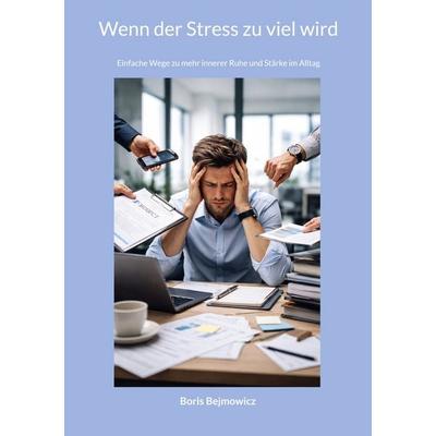 Wenn der Stress zu viel wird, Taschenbuch von Boris Bejmowicz, BoD – Books on Demand, 978-3-695-70595-5