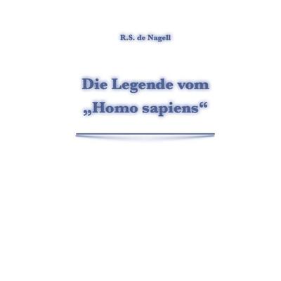 Die Legende vom 'Homo sapiens'; Taschenbuch von R. S. de Nagell, Independently Published