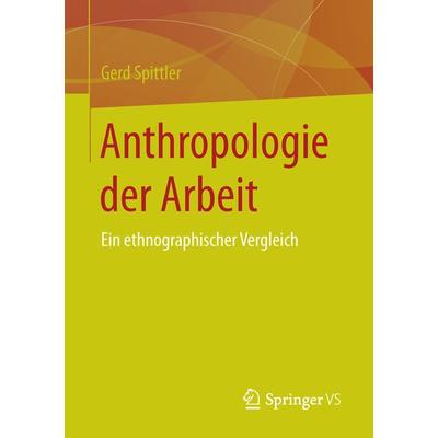Anthropologie der Arbeit, Taschenbuch von Gerd Spittler, Springer Fachmedien Wiesbaden GmbH, 978-3-658-10433-7