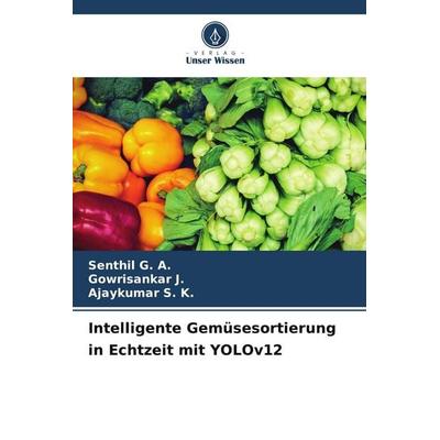 Intelligente Gemüsesortierung in Echtzeit mit YOLOv12, Taschenbuch von Senthil G. A.,Gowrisankar J.,Ajaykumar S. K., Verlag Unser Wissen,