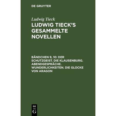 Der Schutzgeist. Die Klausenburg. Abendgespräche. Wunderlichkeiten. Die Glocke von Aragon, Gebundene Ausgabe von Ludwig Tieck, De Gruyter,