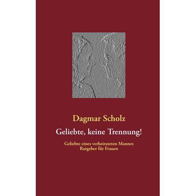 Geliebte, keine Trennung!, Taschenbuch von Dagmar Scholz, BoD – Books on Demand, 978-3-8423-7413-3