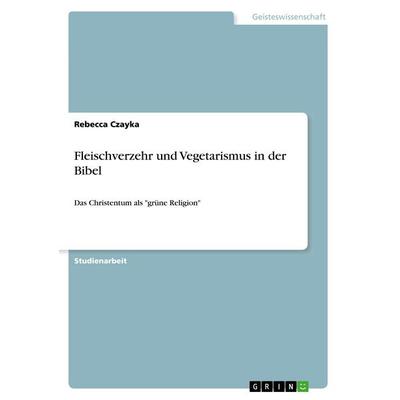 Fleischverzehr und Vegetarismus in der Bibel, Taschenbuch von Rebecca Czayka, GRIN, 978-3-668-72164-7
