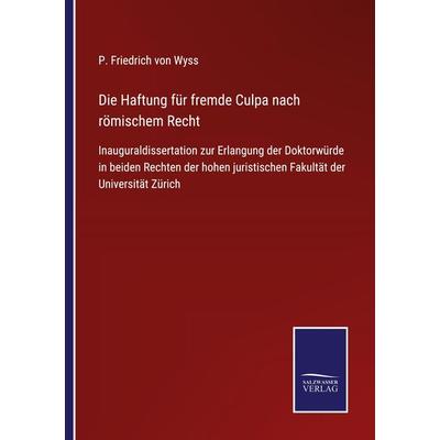 Die Haftung für fremde Culpa nach römischem Recht, Taschenbuch von P. Friedrich Wyss, BoD - Books on Demand, 978-3-7525-2630-1