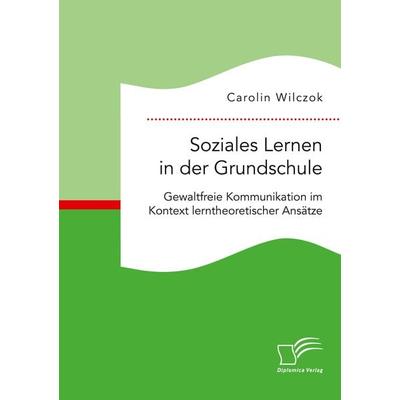 Soziales Lernen in der Grundschule: Gewaltfreie Kommunikation im Kontext lerntheoretischer Ansätze, Taschenbuch von Carolin Wilczok, Diplomica Verlag