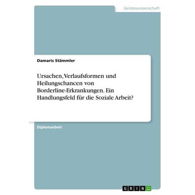 Ursachen, Verlaufsformen und Heilungschancen von Borderline-Erkrankungen. Ein Handlungsfeld für die Soziale Arbeit?, Taschenbuch von Damaris Stämmler,