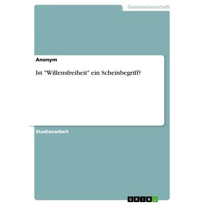 Ist 'Willensfreiheit' ein Scheinbegriff?, Taschenbuch von Anonym, GRIN, 978-3-668-48441-2
