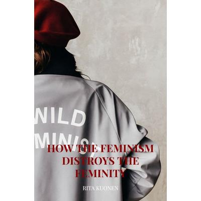 How the Feminism Distroys The Feminity, Taschenbuch von Rita Kuonen, Bookmundo, 978-94-038-1350-9