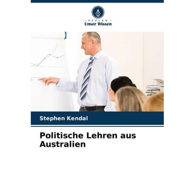 Politische Lehren aus Australien, Taschenbuch von Stephen Kendal, Verlag Unser Wissen, 978-620-7-52414-3