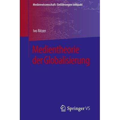 Medientheorie der Globalisierung, Taschenbuch von Ivo Ritzer, Springer Fachmedien Wiesbaden GmbH, 978-3-658-19781-0