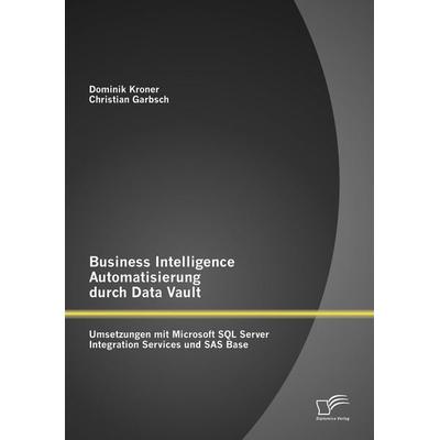 Business Intelligence Automatisierung durch Data Vault: Umsetzungen mit Microsoft SQL Server Integration Services und SAS Base, Taschenbuch von