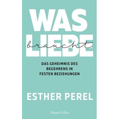 Was Liebe braucht. Das Geheimnis des Begehrens in festen Beziehungen, Taschenbuch von Esther Perel, HarperCollins, 978-3-95967-389-1