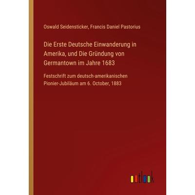 Die Erste Deutsche Einwanderung in Amerika, und Die Gründung von Germantown im Jahre 1683, Taschenbuch von Oswald Seidensticker,Francis Daniel
