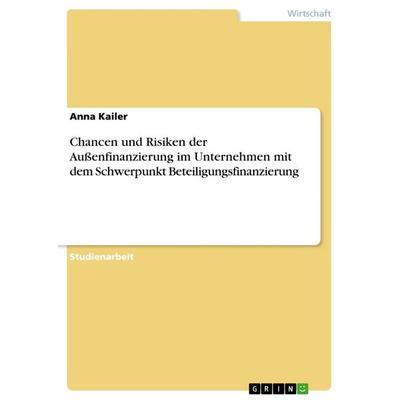 Chancen und Risiken der Außenfinanzierung im Unternehmen mit dem Schwerpunkt Beteiligungsfinanzierung, Taschenbuch von Anna Kailer, GRIN,
