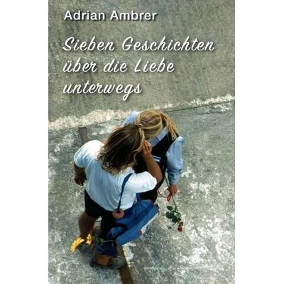 Sieben Geschichten über die Liebe unterwegs, Taschenbuch von Adrian Ambrer, Epubli, 978-3-8190-7842-2