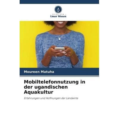 Mobiltelefonnutzung in der ugandischen Aquakultur, Taschenbuch von Moureen Matuha, Verlag Unser Wissen, 978-620-5-26419-5