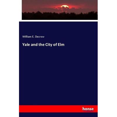 Yale and the City of Elm, Taschenbuch von William E. Decrow, Hansebooks, 978-3-337-93787-4