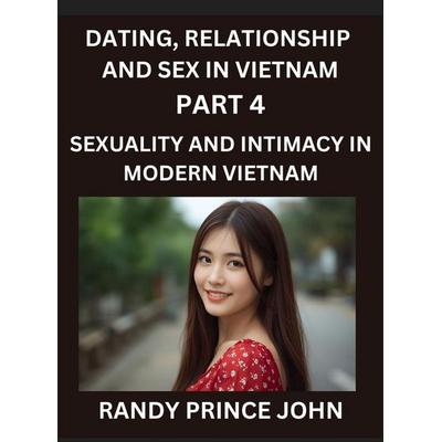 Dating, Relationship and Sex in Vietnam (Part 4)- Sexuality and Intimacy in Modern Vietnam, A Guide to Contemporary Exploration of Love, Lust,