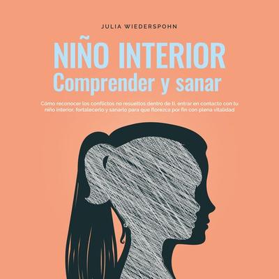 Niño Interior - comprender y sanar: Cómo reconocer los conflictos no resu-eltos dentro de ti, entrar en contacto con tu niño interior, fortalecerlo y