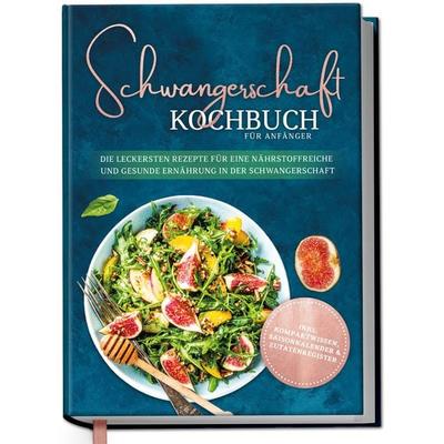 Schwangerschaft Kochbuch für Anfänger: Die leckersten Rezepte für eine nährstoffreiche und gesunde Ernährung in der Schwangerschaft, Gebundene Ausgabe