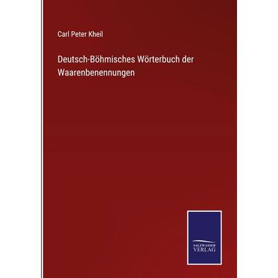 Deutsch-Böhmisches Wörterbuch der Waarenbenennungen, Gebundene Ausgabe von Carl Peter Kheil, BoD - Books on Demand, 978-3-7525-9699-1